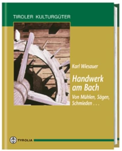 Handwerk am Bach: Von Mühlen, Schmieden, Sägen...: Vom Mühlen, Sägen, Schmieden .. (Tiroler Kulturgüter) von Tyrolia Verlagsanstalt Gm