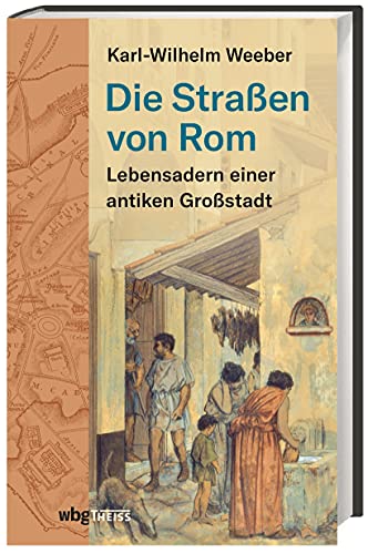 Die Straßen von Rom: Lebensadern einer antiken Großstadt. Eine neue Kulturgeschichte der ewigen Stadt im Spiegel der Straße.