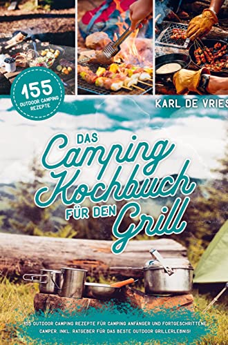 Das Camping Kochbuch für den Grill: 155 Outdoor Camping Rezepte für Camping Anfänger und Fortgeschrittene Camper. Inkl. Ratgeber für das beste Outdoor Grillerlebnis! von Bookmundo Direct