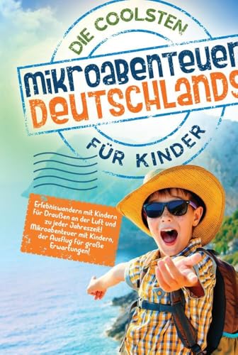 Die coolsten Mikroabenteuer Deutschlands für Kinder: Erlebniswandern mit Kindern für Draußen an der Luft und zu jeder Jahreszeit! Mikroabenteuer mit Kindern, der Ausflug für große Erwartungen!