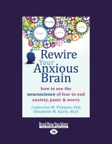 Rewire Your Anxious Brain: How to Use the Neuroscience of Fear to End Anxiety, Panic and Worry