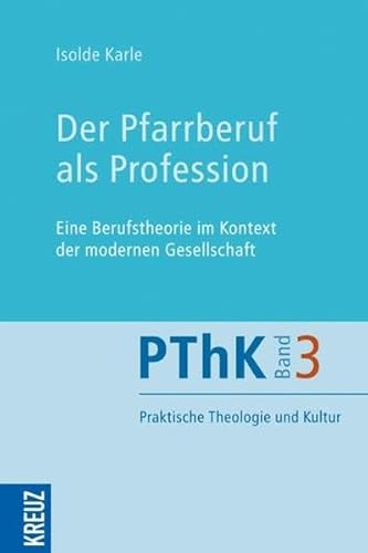 Der Pfarrberuf als Profession: Eine Berufstheorie im Kontext der modernen Gesellschaft (Praktische Theologie und Kultur PThK)