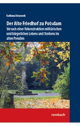 Der Alte Friedhof zu Potsdam: Versuch einer Rekonstruktion militärischen und bürgerlichen Lebens und Sterbens im alten Preußen