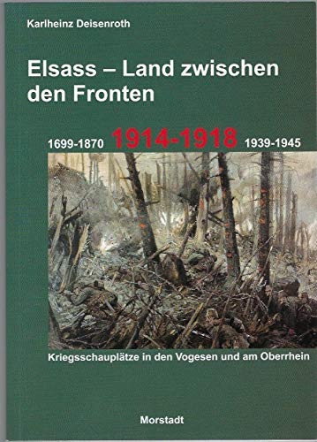 Elsass - Land zwischen den Fronten: 1699-1870, 1914-1918, 1939-1945. Kriegsschauplätze in den Vogesen und am Oberrhein. von Morstadt, A.