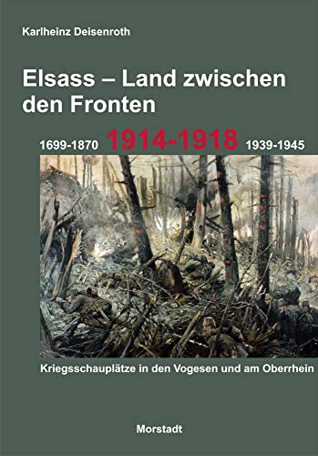 Elsass - Land zwischen den Fronten: 1699-1870, 1914-1918, 1939-1945. Kriegsschauplätze in den Vogesen und am Oberrhein.