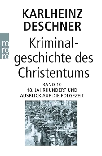 Kriminalgeschichte des Christentums 10: 18. Jahrhundert und Ausblick auf die Folgezeit: Könige von Gottes Gnaden und Niedergang des Papsttums Kriminalgeschichte des Christentums 10: 18. Jahrhundert und Ausblick auf die Folgezeit: Könige von Gottes Gnaden und Niedergang des Papsttums