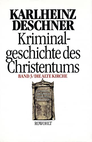 Kriminalgeschichte des Christentums 3: Die Alte Kirche: Fälschung, Verdummung, Ausbeutung, Vernichtung Kriminalgeschichte des Christentums 3: Die Alte Kirche: Fälschung, Verdummung, Ausbeutung, Vernichtung