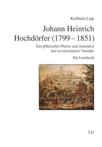 Johann Heinrich Hochdörfer (1799-1851): Ein pfälzischer Pfarrer und Journalist des revolutionären Vormärz. Ein Lesebuch von LIT Verlag