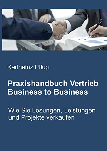 Praxishandbuch Vertrieb Business to Business: Wie Sie Lösungen, Leistungen und Projekte verkaufen von Books on Demand