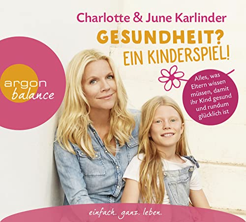 Gesundheit? Ein Kinderspiel!: Alles, was Eltern wissen müssen, damit ihr Kind gesund und rundum glücklich ist