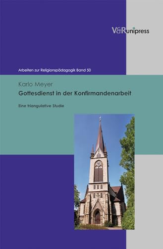 Gottesdienst in der Konfirmandenarbeit: Eine triangulative Studie (Arbeiten zur Religionspädagogik (ARP), Band 50)