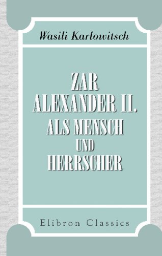 Zar Alexander II als Mensch und Herrscher: Nach eigenen Beobachtungen und Erfahrungen von Wasili Karlowitsch von Adamant Media Corporation