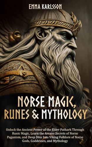 Norse Magic, Runes & Mythology: LEARN THE ARCANE SECRETS OF NORSE PAGANISM, RUNIC MAGIC, AND DEEP DIVE INTO VIKING FOLKLORE OF NORSE GODS, GODDESSES, ... & How to Incorporate into Your everyday life)