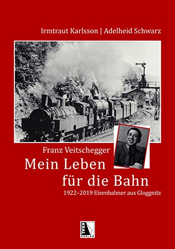 Franz Veitschegger Mein Leben für die Bahn: 1922-2019 - Eisenbahner aus Gloggnitz Franz Veitschegger Mein Leben für die Bahn: 1922-2019 - Eisenbahner aus Gloggnitz von KRAL