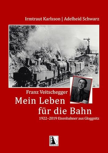 Franz Veitschegger Mein Leben für die Bahn: 1922-2019 - Eisenbahner aus Gloggnitz