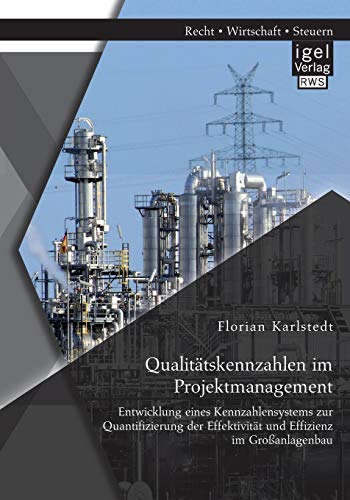 Qualitätskennzahlen im Projektmanagement: Entwicklung eines Kennzahlensystems zur Quantifizierung der Effektivität und Effizienz im Großanlagenbau