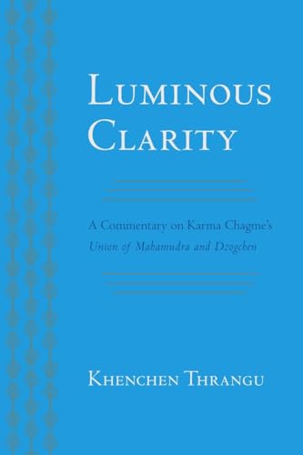 Luminous Clarity: A Commentary on Karma Chagme's Union of Mahamudra and Dzogchen von Snow Lion