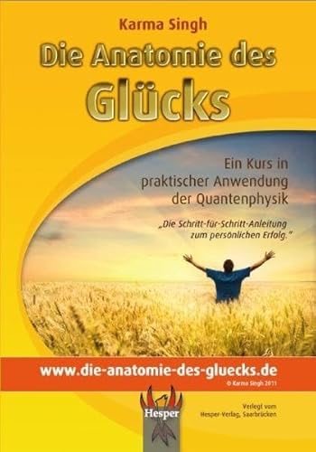 Die Anatomie des Glücks: Ein Kurs in praktischer Anwendung der Quantenphysik. Die Schritt-für-Schritt-Anleitung zum persönlichen Erfolg