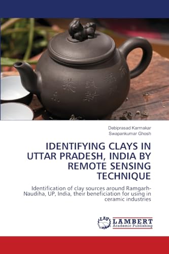 IDENTIFYING CLAYS IN UTTAR PRADESH, INDIA BY REMOTE SENSING TECHNIQUE: Identification of clay sources around Ramgarh-Naudiha, UP, India, their beneficiation for using in ceramic industries