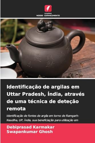 Identificação de argilas em Uttar Pradesh, Índia, através de uma técnica de deteção remota: Identificação de fontes de argila em torno de ... para utilização em indústrias de cerâmica von Edições Nosso Conhecimento