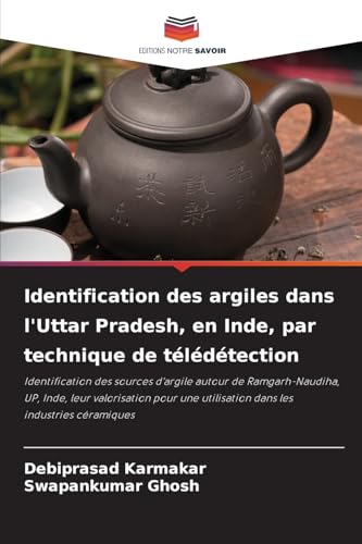 Identification des argiles dans l'Uttar Pradesh, en Inde, par technique de télédétection: Identification des sources d'argile autour de ... utilisation dans les industries céramiques von Editions Notre Savoir