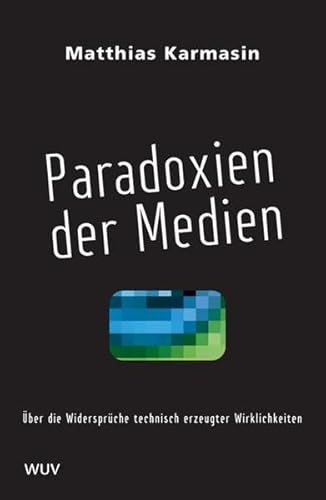 Paradoxien der Medien. Studien zu den Widersprüchen technisch erzeugter Wirklichkeit: Über die Widersprüche technisch erzeugter Wirklichkeiten Paradoxien der Medien. Studien zu den Widersprüchen technisch erzeugter Wirklichkeit: Über die Widersprüche technisch erzeugter Wirklichkeiten