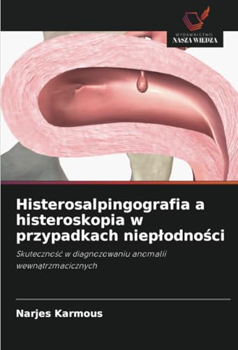 Histerosalpingografia a histeroskopia w przypadkach niepłodności: Skuteczność w diagnozowaniu anomalii wewnątrzmacicznych: Skuteczno¿¿ w diagnozowaniu anomalii wewn¿trzmacicznych von Wydawnictwo Nasza Wiedza