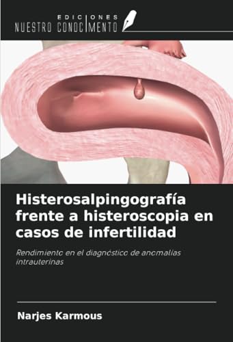 Histerosalpingografía frente a histeroscopia en casos de infertilidad: Rendimiento en el diagnóstico de anomalías intrauterinas von Ediciones Nuestro Conocimiento