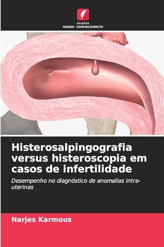 Histerosalpingografia versus histeroscopia em casos de infertilidade: Desempenho no diagnóstico de anomalias intra-uterinas von Edições Nosso Conhecimento
