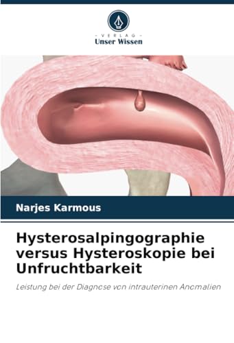 Hysterosalpingographie versus Hysteroskopie bei Unfruchtbarkeit: Leistung bei der Diagnose von intrauterinen Anomalien von Verlag Unser Wissen