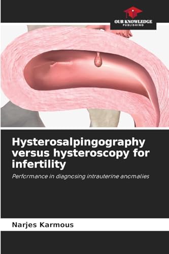 Hysterosalpingography versus hysteroscopy for infertility: Performance in diagnosing intrauterine anomalies von Our Knowledge Publishing