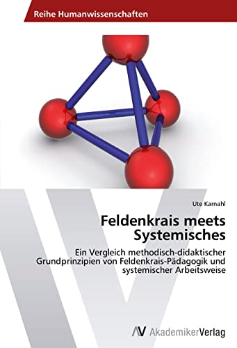 Feldenkrais meets Systemisches: Ein Vergleich methodisch-didaktischer Grundprinzipien von Feldenkrais-Pädagogik und systemischer Arbeitsweise von AV Akademikerverlag