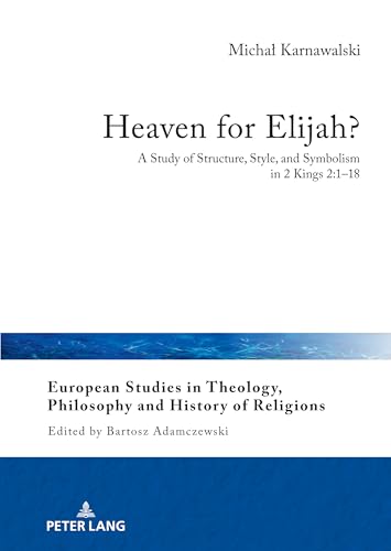 Heaven for Elijah?: A Study of Structure, Style, and Symbolism in 2 Kings 2:1-18 (European Studies in Theology, Philosophy and History of Religions, Band 30) von Peter Lang