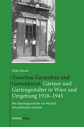 Zwischen Gartenbau und Gartenkunst: Gärtner und Gartengestalter in Wien und Umgebung 1918–1945: Die Standesgeschichte im Wechsel der politischen Systeme von Studienverlag GmbH