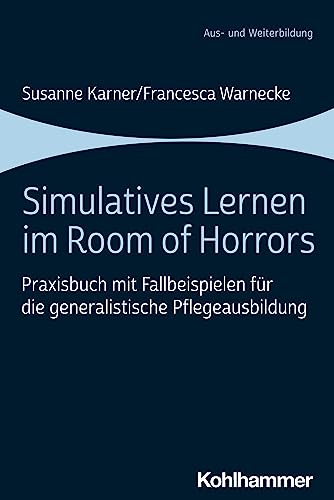 Simulatives Lernen im Room of Horrors: Praxisbuch mit Fallbeispielen für die generalistische Pflegeausbildung von W. Kohlhammer GmbH