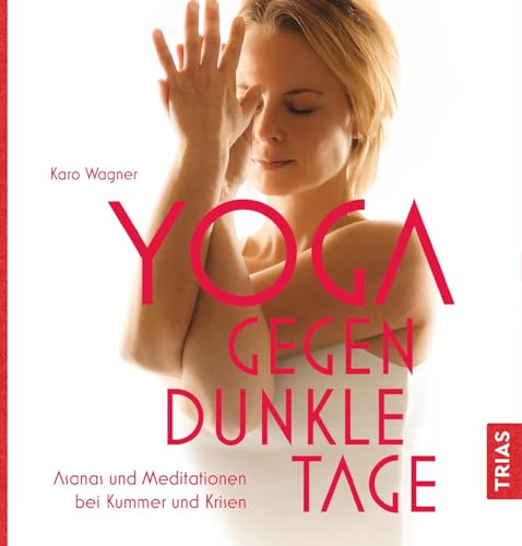 Yoga gegen dunkle Tage: Asanas und Meditationen bei Kummer und Krisen von Trias