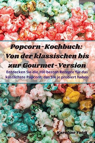 Popcorn-Kochbuch: Von der klassischen bis zur Gourmet-Version