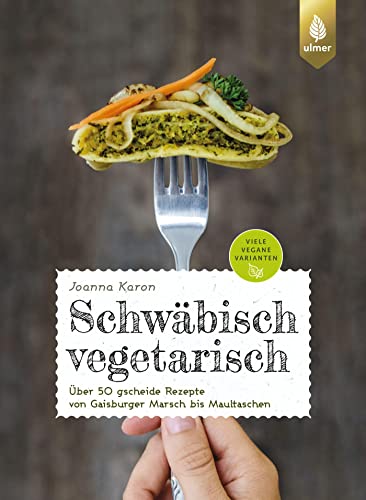 Schwäbisch vegetarisch: Über 50 gscheide Rezepte von Gaisburger Marsch bis Maultaschen. Viele vegane Varianten von Verlag Eugen Ulmer