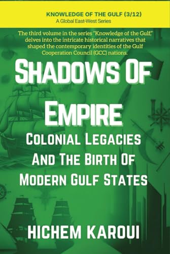 Shadows of Empire: Colonial Legacies and the Birth of Modern Gulf States ("Knowledge of the Gulf" Series: An In-Depth Exploration of the Gulf Region’s Past, Present, and Future, Band 3) von Global East-West (London)