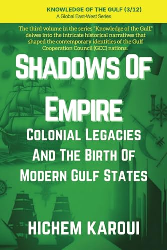 Shadows of Empire: Colonial Legacies and the Birth of Modern Gulf States ("Knowledge of the Gulf" Series: An In-Depth Exploration of the Gulf Region’s Past, Present, and Future, Band 3) von Global East-West (London)