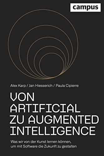 Von Artificial zu Augmented Intelligence: Was wir von der Kunst lernen können, um mit Software die Zukunft zu gestalten von Campus Verlag
