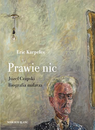Prawie nic: Józef Czapski. Biografia malarza Prawie nic: Józef Czapski. Biografia malarza von Noir Sur Blanc