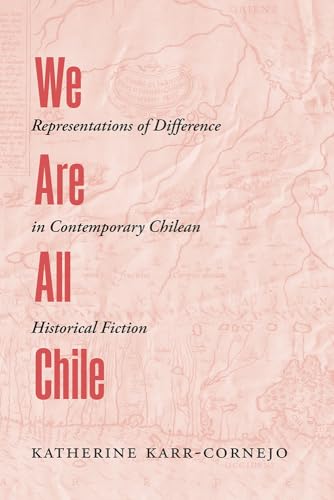 We Are All Chile: Representations of Difference in Contemporary Chilean Historical Fiction von University of New Mexico Press