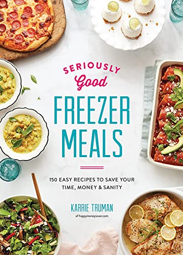 Seriously Good Freezer Meals: 150 Easy Recipes to Save Your Time, Money & Sanity: 150 Easy Recipes to Save Your Time, Money and Sanity (Seriously Good ... Easy & Tasty Meals You Really Want to Eat)