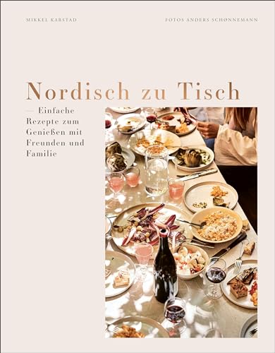 Nordisch zu Tisch: Einfache Rezepte zum Genießen mit Freunden und Familie. Für alle Anlässe: Sommergrillfest, Sonntagsbrunch, Familienlunch, Geburtstagsparty, Abendessen, Weihnachtsfest