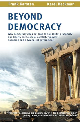 Beyond Democracy: Why democracy leads to social conflict, runaway spending and a tyrannical government
