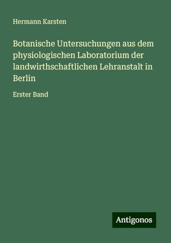 Botanische Untersuchungen aus dem physiologischen Laboratorium der landwirthschaftlichen Lehranstalt in Berlin: Erster Band von Antigonos Verlag