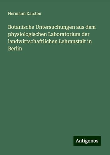 Botanische Untersuchungen aus dem physiologischen Laboratorium der landwirtschaftlichen Lehranstalt in Berlin von Antigonos Verlag