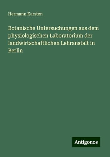Botanische Untersuchungen aus dem physiologischen Laboratorium der landwirtschaftlichen Lehranstalt in Berlin von Antigonos Verlag