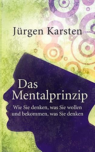 Das Mentalprinzip: Wie Sie denken, was Sie wollen, und bekommen, was Sie denken